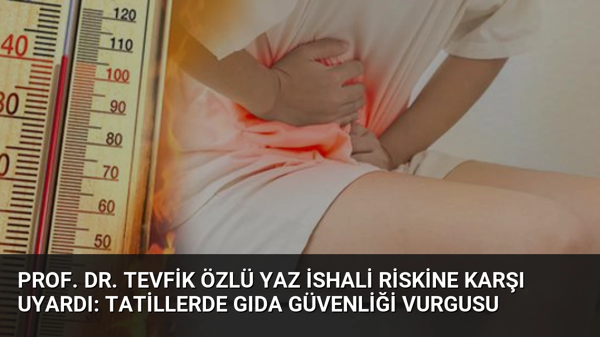 Prof. Dr. Tevfik Özlü Yaz İshali Riskine Karşı Uyardı: Tatillerde Gıda Güvenliği Vurgusu