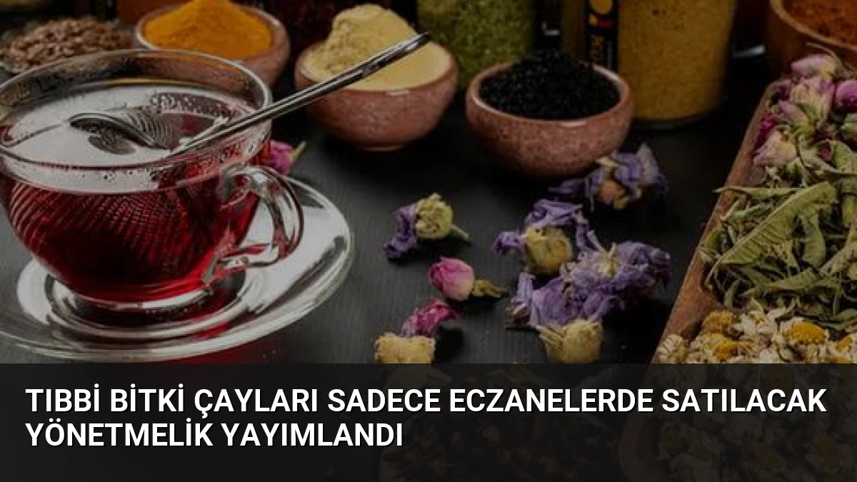 Tıbbi Bitki Çayları Sadece Eczanelerde Satılacak Yönetmelik Yayımlandı