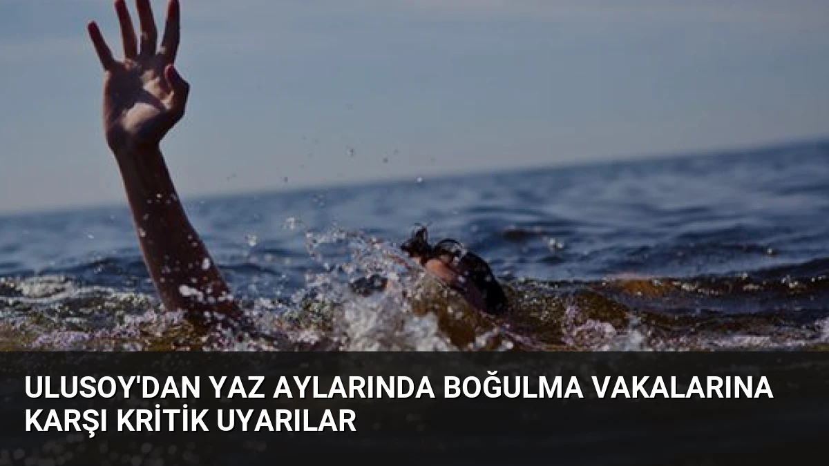 Ulusoy’dan Yaz Aylarında Boğulma Vakalarına Karşı Kritik Uyarılar