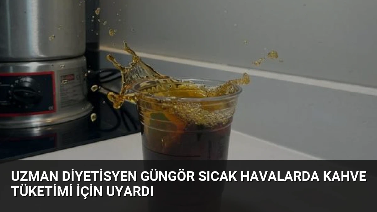 Uzman Diyetisyen Güngör Sıcak Havalarda Kahve Tüketimi İçin Uyardı