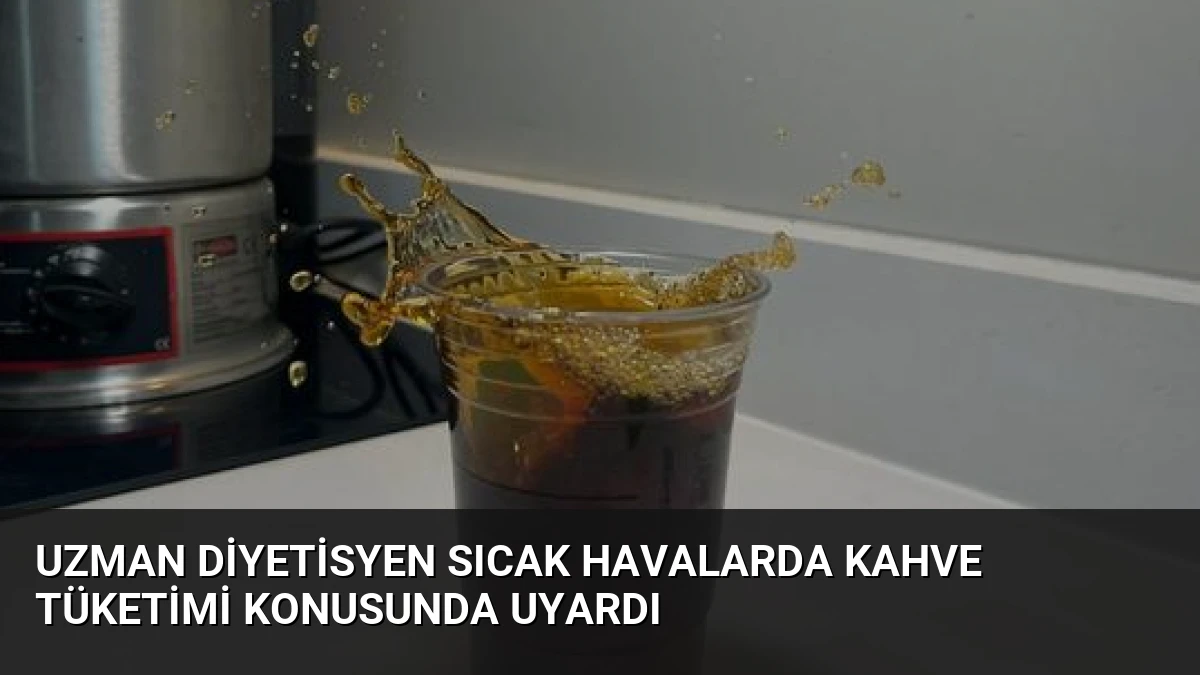 Uzman Diyetisyen Sıcak Havalarda Kahve Tüketimi Konusunda Uyardı