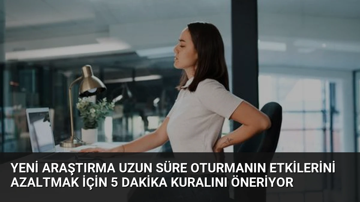 Yeni Araştırma Uzun Süre Oturmanın Etkilerini Azaltmak İçin 5 Dakika Kuralını Öneriyor
