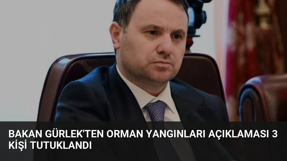 Bakan Gürlek’ten Orman Yangınları Açıklaması 3 Kişi Tutuklandı