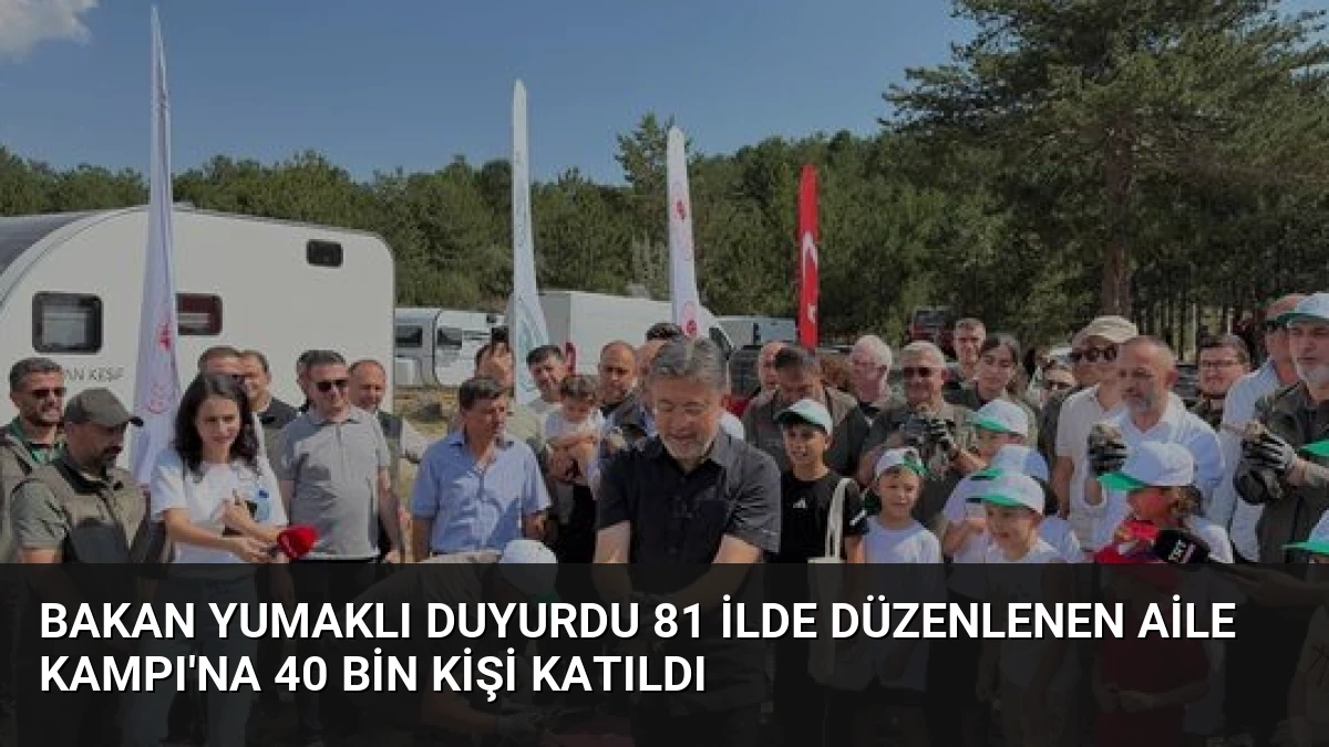 Bakan Yumaklı Duyurdu 81 İlde Düzenlenen Aile Kampı’na 40 Bin Kişi Katıldı