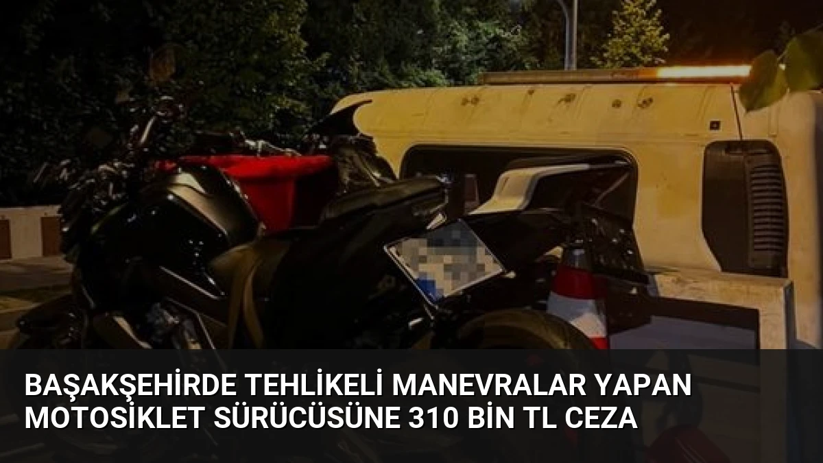 Başakşehirde Tehlikeli Manevralar Yapan Motosiklet Sürücüsüne 310 Bin TL Ceza