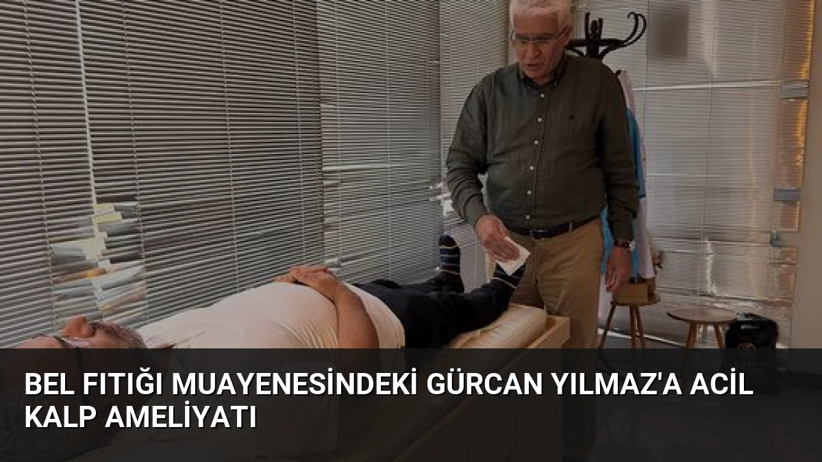 Bel Fıtığı Muayenesindeki Gürcan Yılmaz’a Acil Kalp Ameliyatı