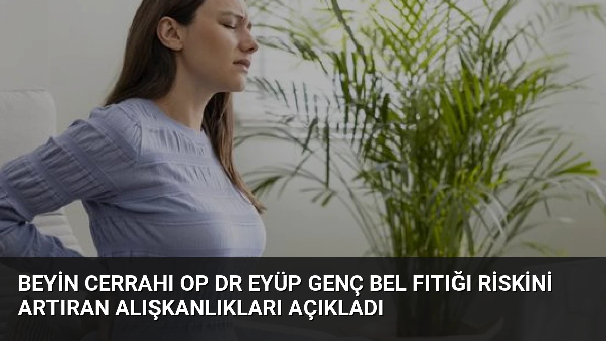 Beyin Cerrahı Op Dr Eyüp Genç Bel Fıtığı Riskini Artıran Alışkanlıkları Açıkladı