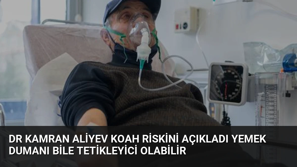 Dr Kamran Aliyev KOAH Riskini Açıkladı Yemek Dumanı Bile Tetikleyici Olabilir