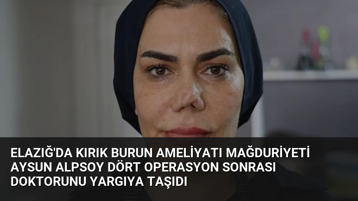 Elazığ’da Kırık Burun Ameliyatı Mağduriyeti Aysun Alpsoy Dört Operasyon Sonrası Doktorunu Yargıya Taşıdı