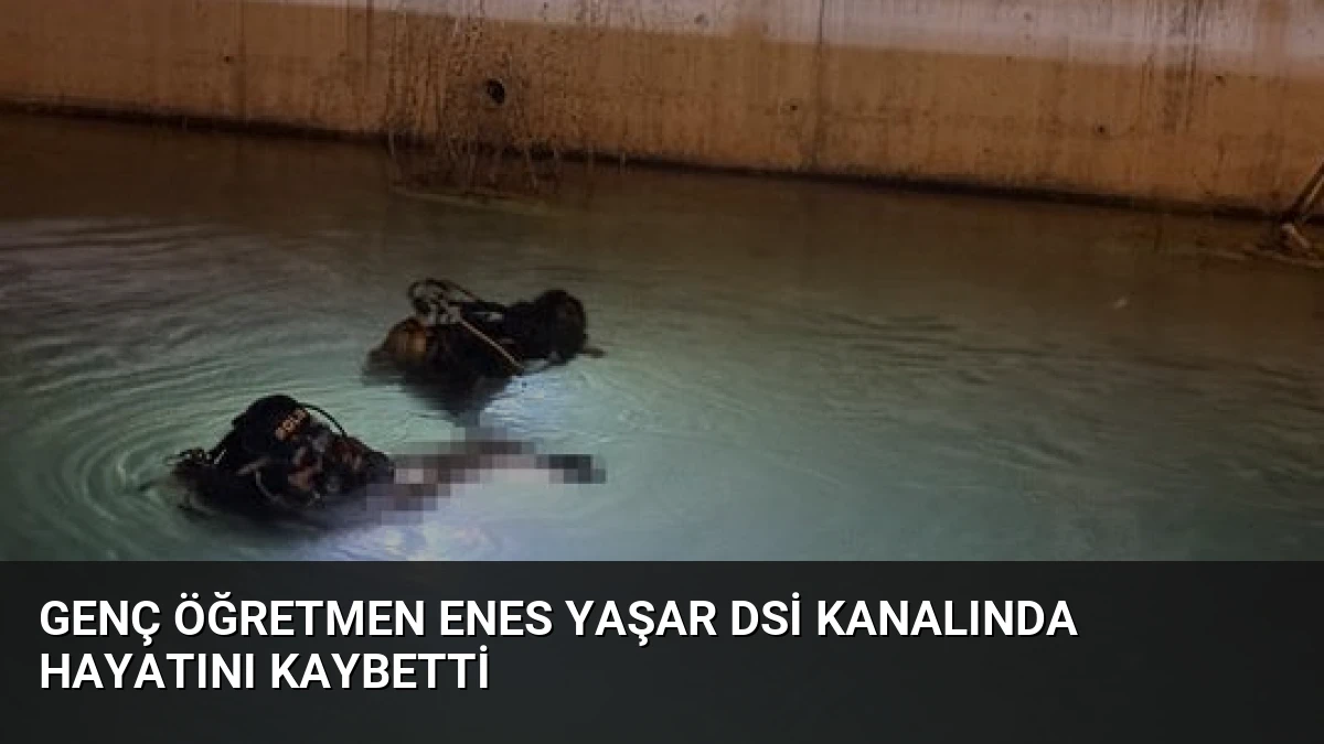 Genç Öğretmen Enes Yaşar DSİ Kanalında Hayatını Kaybetti
