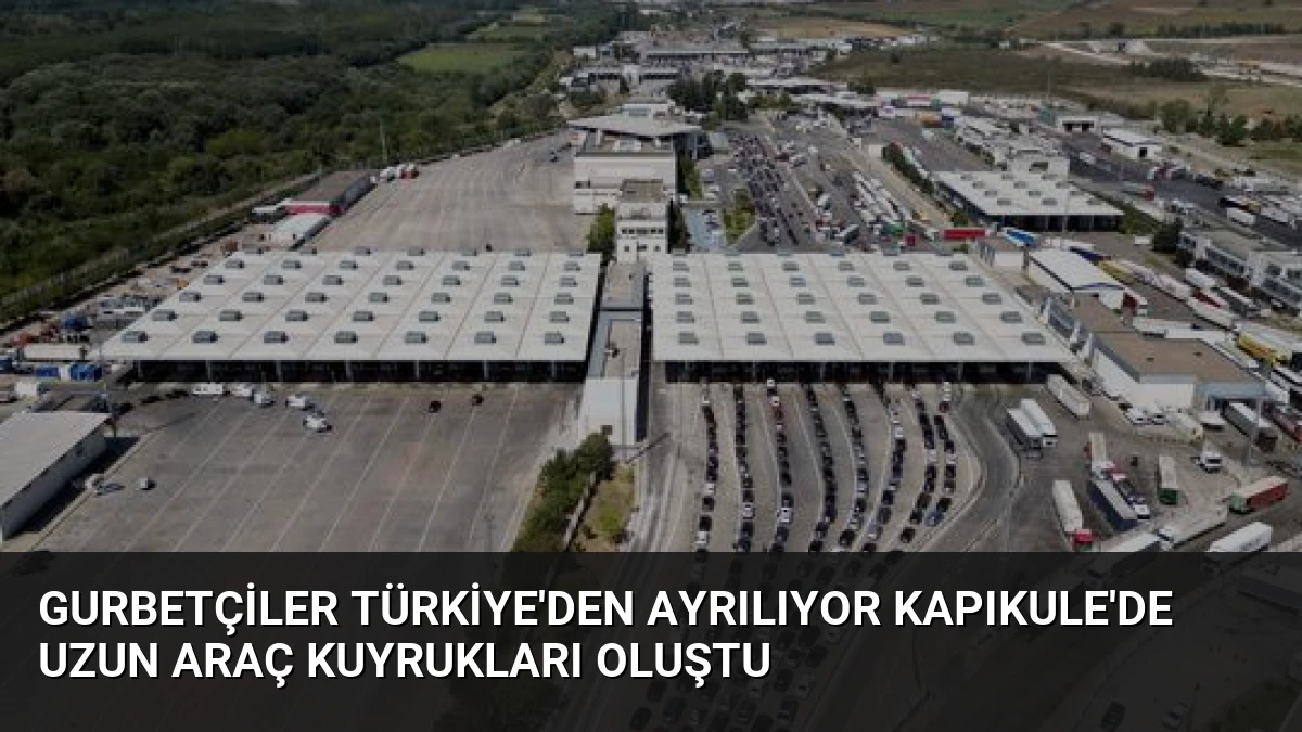 Gurbetçiler Türkiye’den Ayrılıyor Kapıkule’de Uzun Araç Kuyrukları Oluştu