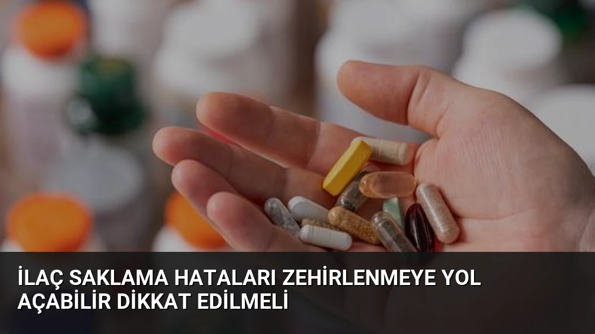 İlaç Saklama Hataları Zehirlenmeye Yol Açabilir Dikkat Edilmeli