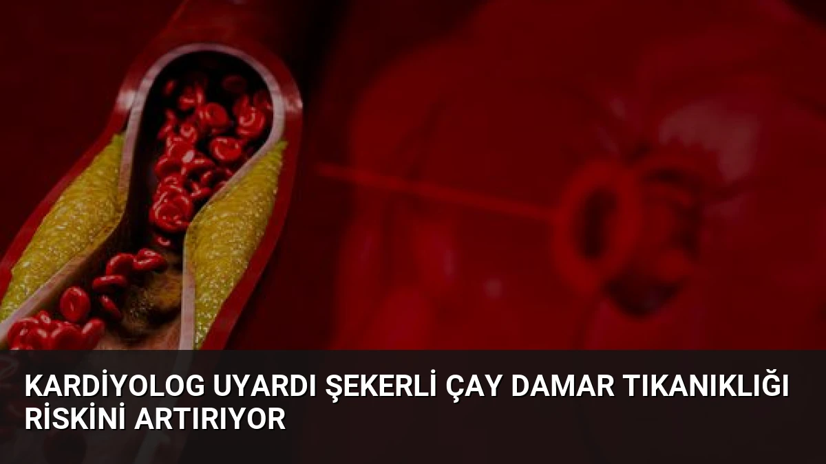 Kardiyolog Uyardı Şekerli Çay Damar Tıkanıklığı Riskini Artırıyor