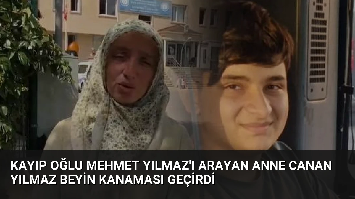 Kayıp Oğlu Mehmet Yılmaz’ı Arayan Anne Canan Yılmaz Beyin Kanaması Geçirdi