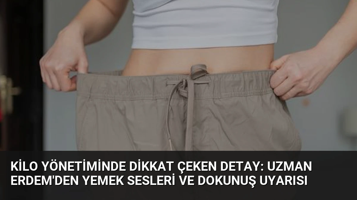 Kilo Yönetiminde Dikkat Çeken Detay: Uzman Erdem’den Yemek Sesleri ve Dokunuş Uyarısı