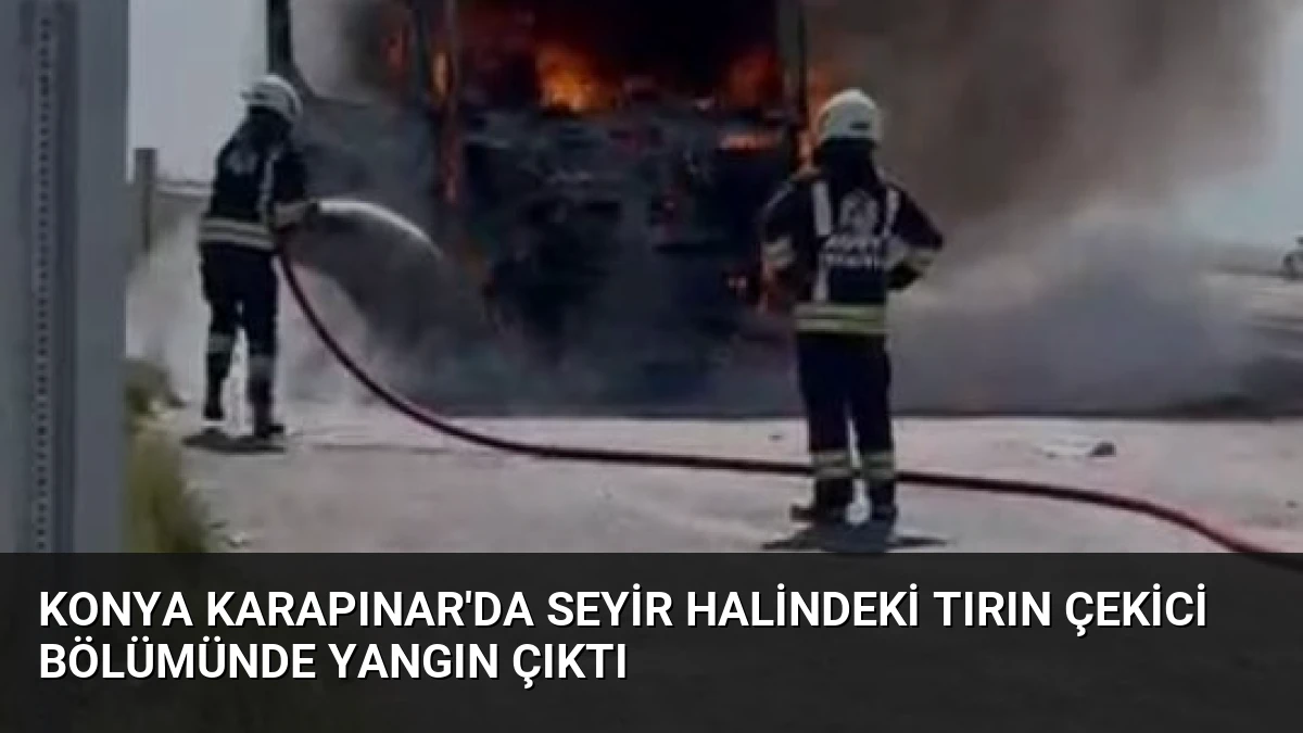 Konya Karapınar’da Seyir Halindeki Tırın Çekici Bölümünde Yangın Çıktı