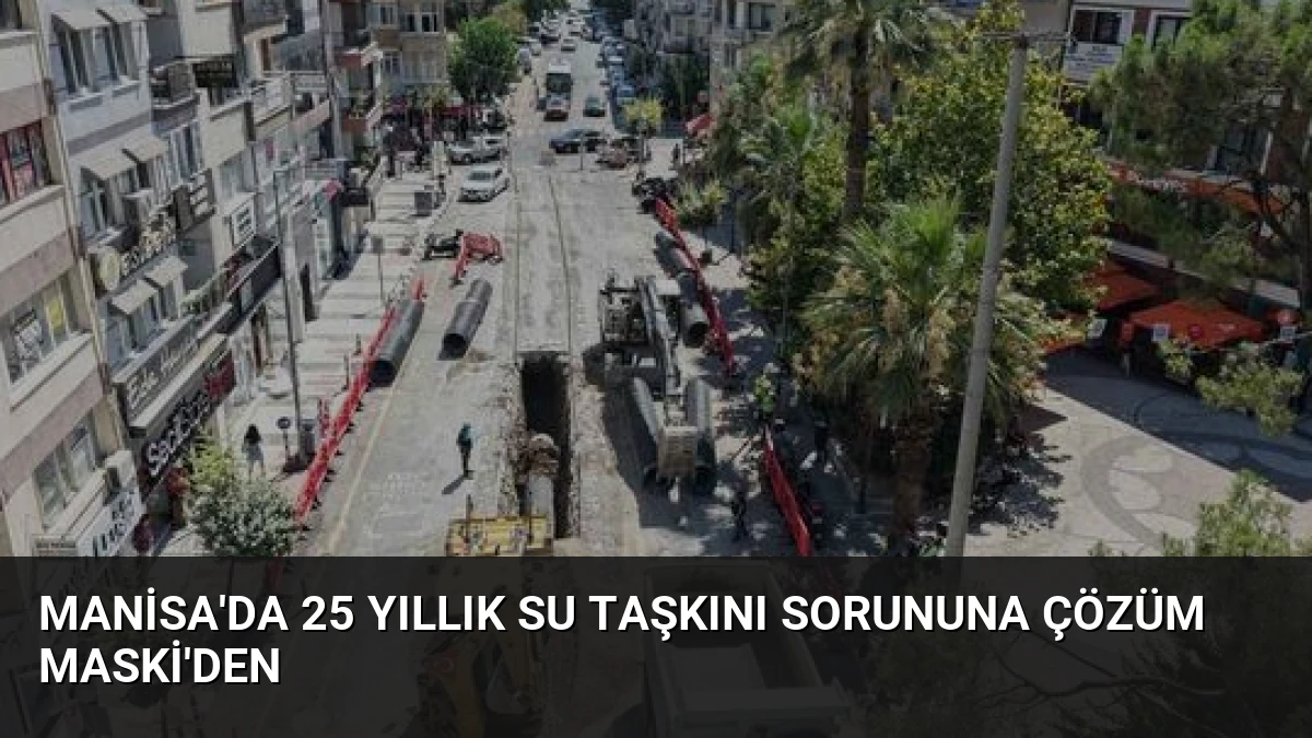 Manisa’da 25 Yıllık Su Taşkını Sorununa Çözüm MASKİ’den