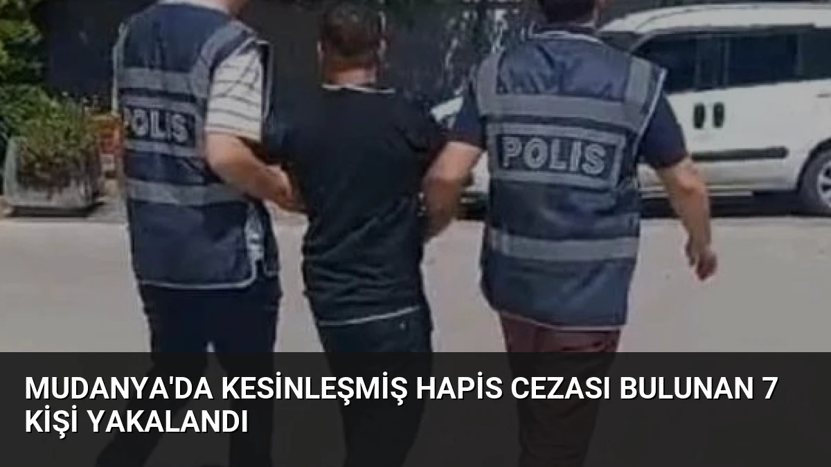 Mudanya’da Kesinleşmiş Hapis Cezası Bulunan 7 Kişi Yakalandı