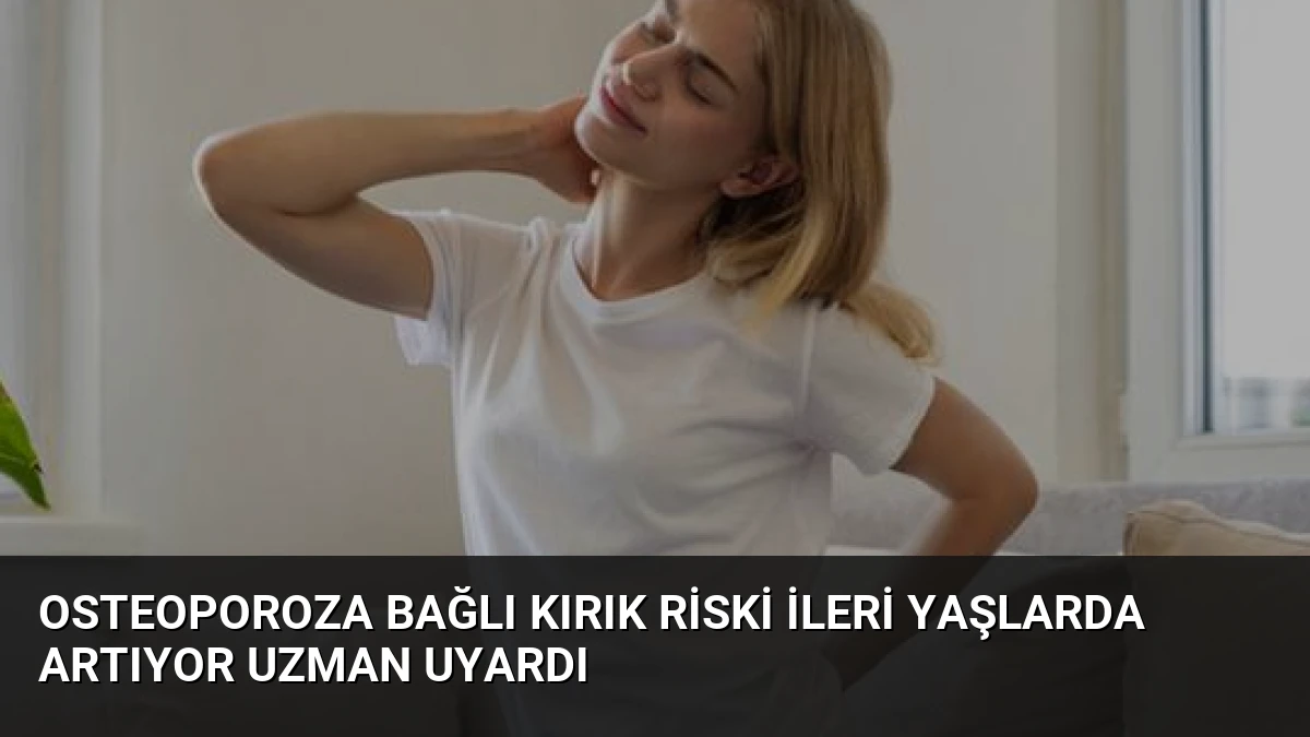 Osteoporoza Bağlı Kırık Riski İleri Yaşlarda Artıyor Uzman Uyardı