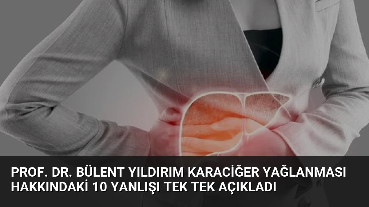 Prof. Dr. Bülent Yıldırım Karaciğer Yağlanması Hakkındaki 10 Yanlışı Tek Tek Açıkladı