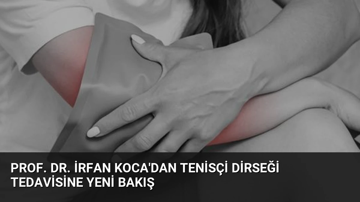 Prof. Dr. İrfan Koca’dan Tenisçi Dirseği Tedavisine Yeni Bakış