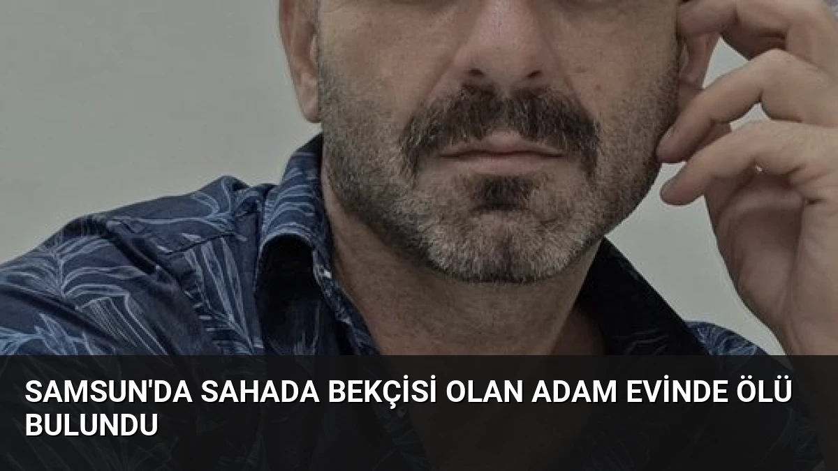 Samsun’da Sahada Bekçisi Olan Adam Evinde Ölü Bulundu