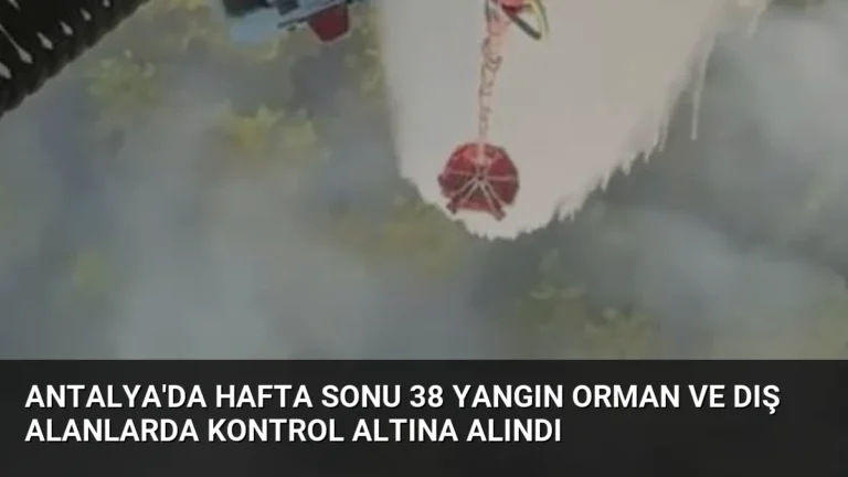 Antalya’da Hafta Sonu 38 Yangın Orman ve Dış Alanlarda Kontrol Altına Alındı