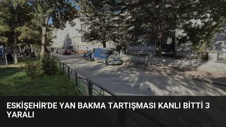Eskişehir’de Yan Bakma Tartışması Kanlı Bitti 3 Yaralı