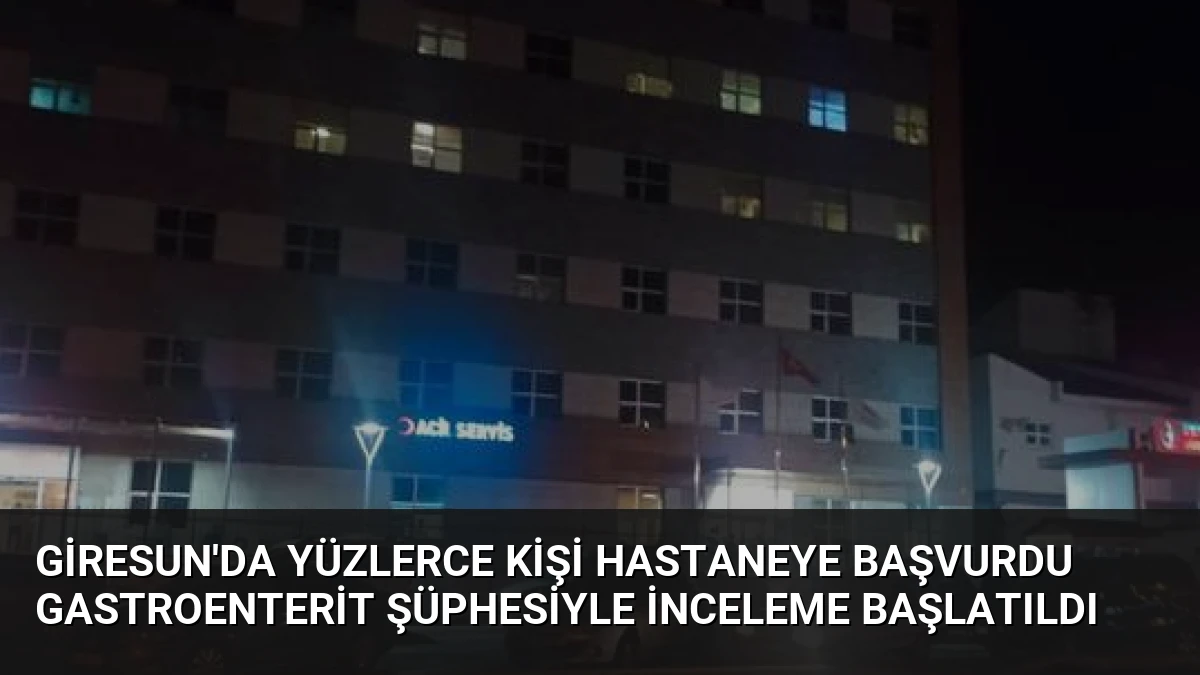 Giresun’da Yüzlerce Kişi Hastaneye Başvurdu Gastroenterit Şüphesiyle İnceleme Başlatıldı
