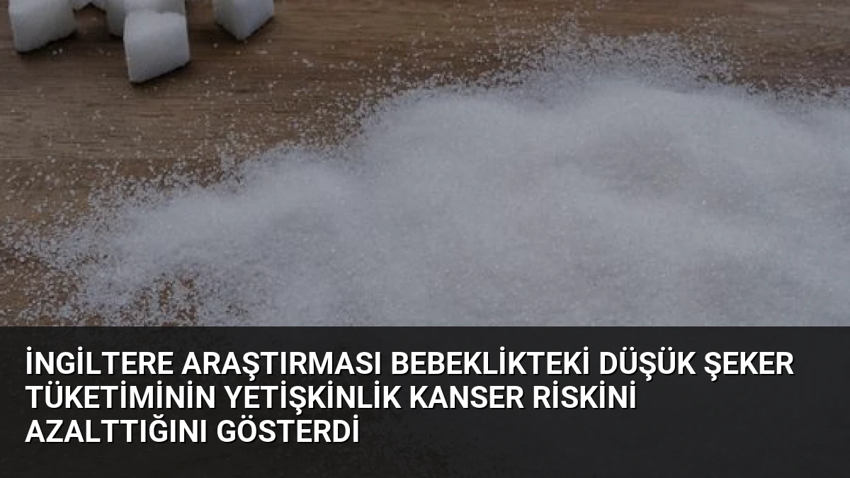 İngiltere Araştırması Bebeklikteki Düşük Şeker Tüketiminin Yetişkinlik Kanser Riskini Azalttığını Gösterdi