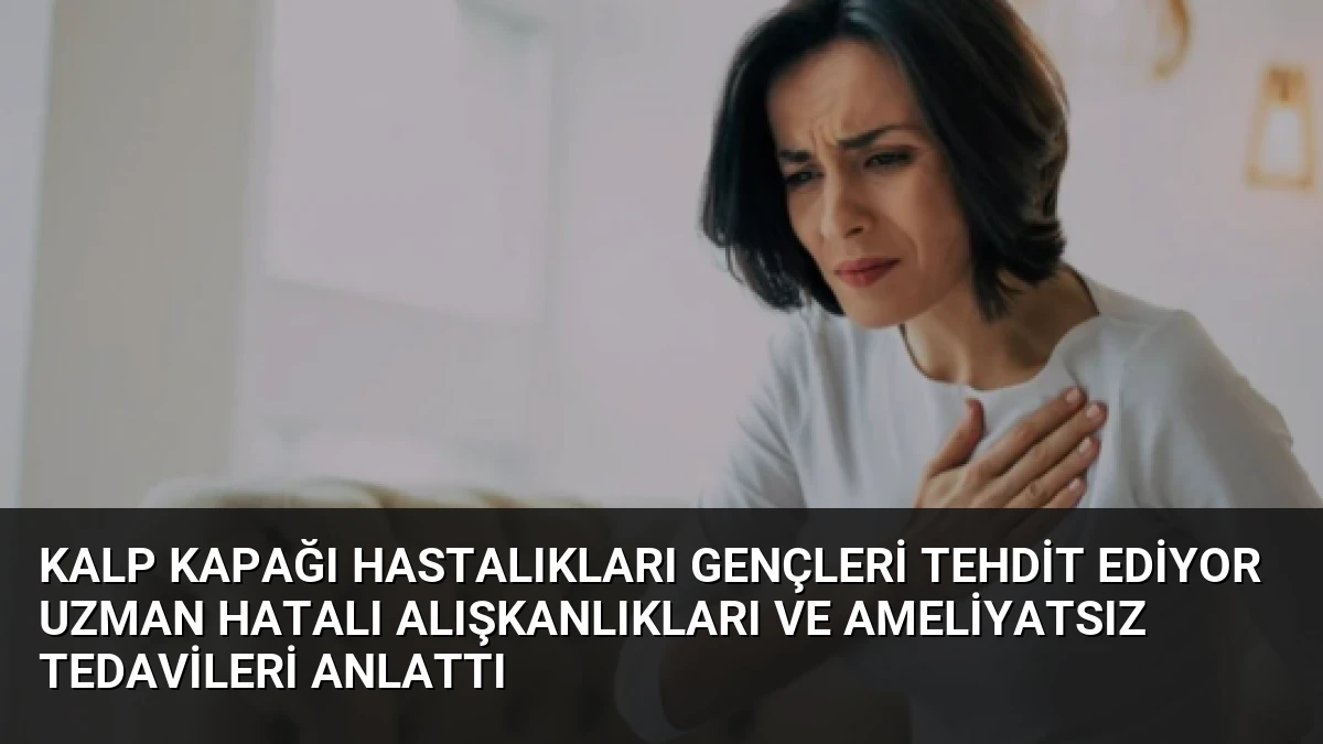 Kalp Kapağı Hastalıkları Gençleri Tehdit Ediyor Uzman Hatalı Alışkanlıkları ve Ameliyatsız Tedavileri Anlattı