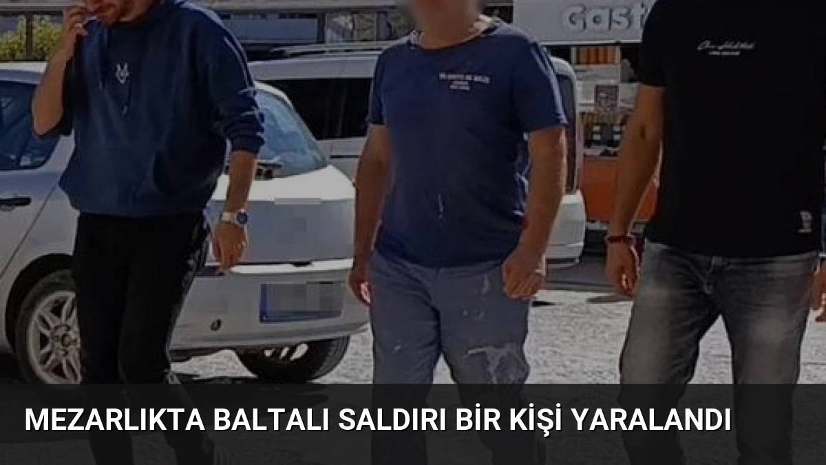 Mezarlıkta Baltalı Saldırı Bir Kişi Yaralandı