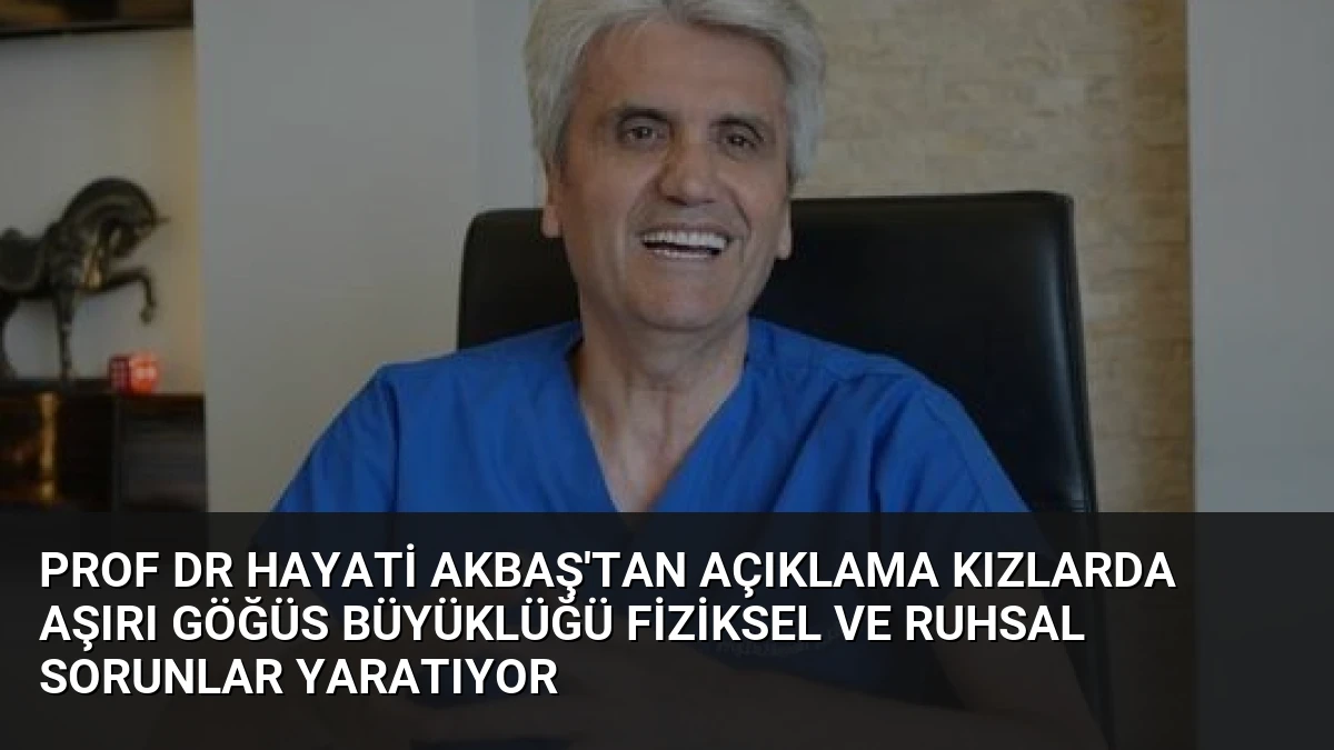 Prof Dr Hayati Akbaş’tan Açıklama Kızlarda Aşırı Göğüs Büyüklüğü Fiziksel ve Ruhsal Sorunlar Yaratıyor