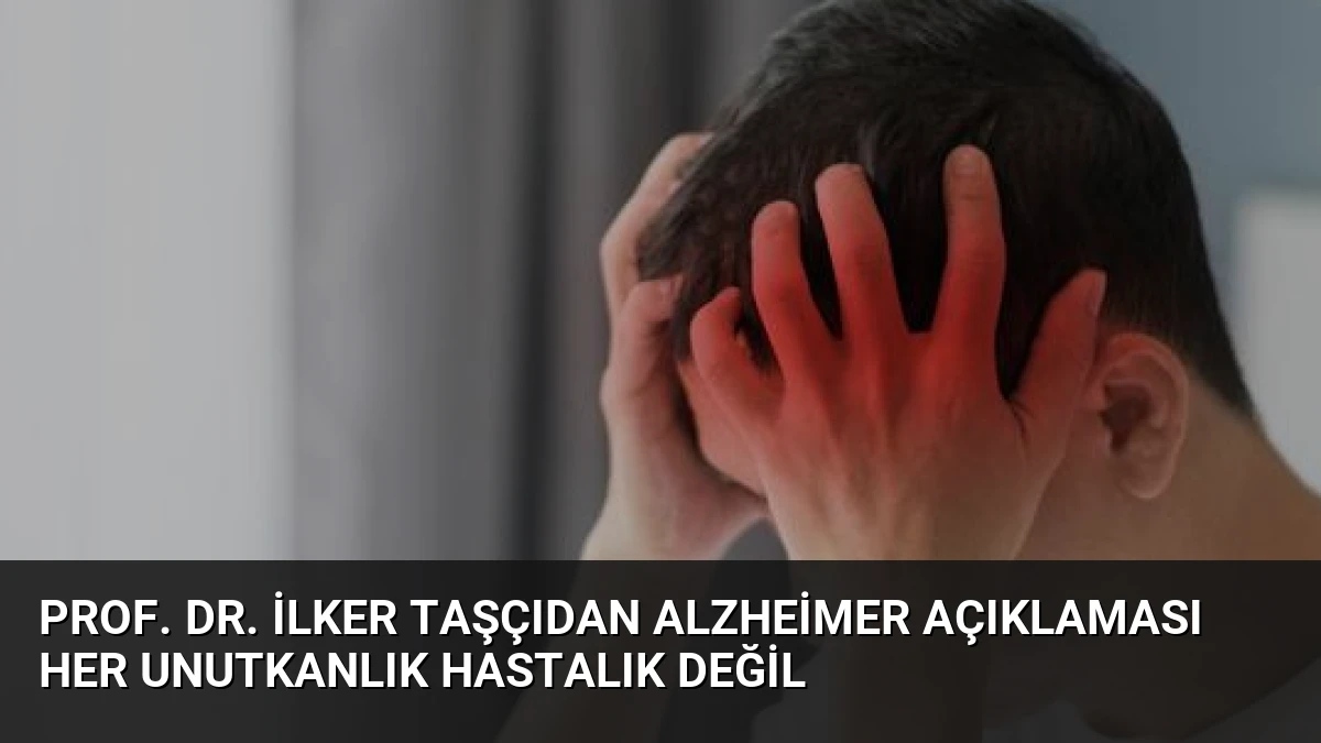 Prof. Dr. İlker Taşçıdan Alzheimer Açıklaması Her Unutkanlık Hastalık Değil