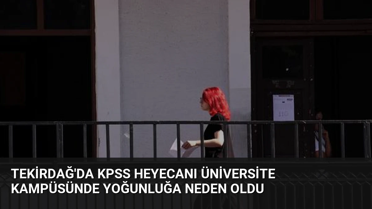 Tekirdağ’da KPSS Heyecanı Üniversite Kampüsünde Yoğunluğa Neden Oldu