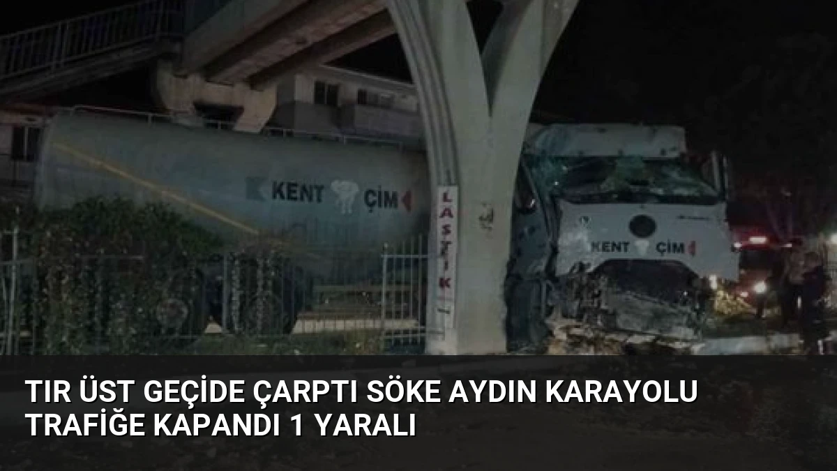 Tır Üst Geçide Çarptı Söke Aydın Karayolu Trafiğe Kapandı 1 Yaralı