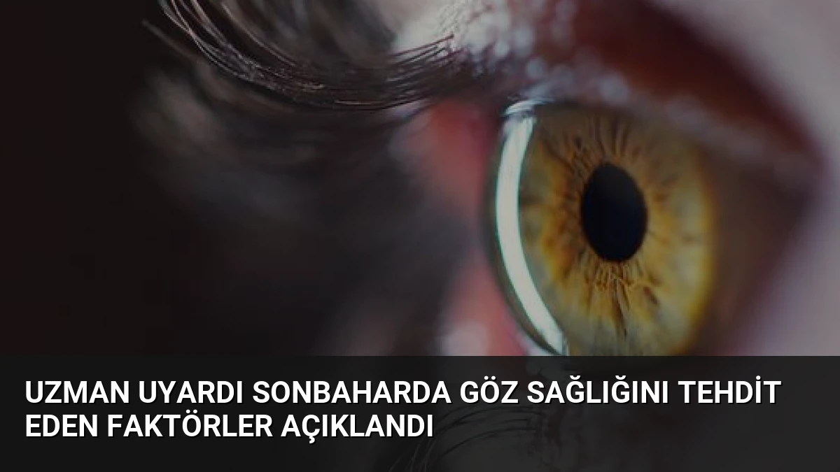 Uzman Uyardı Sonbaharda Göz Sağlığını Tehdit Eden Faktörler Açıklandı