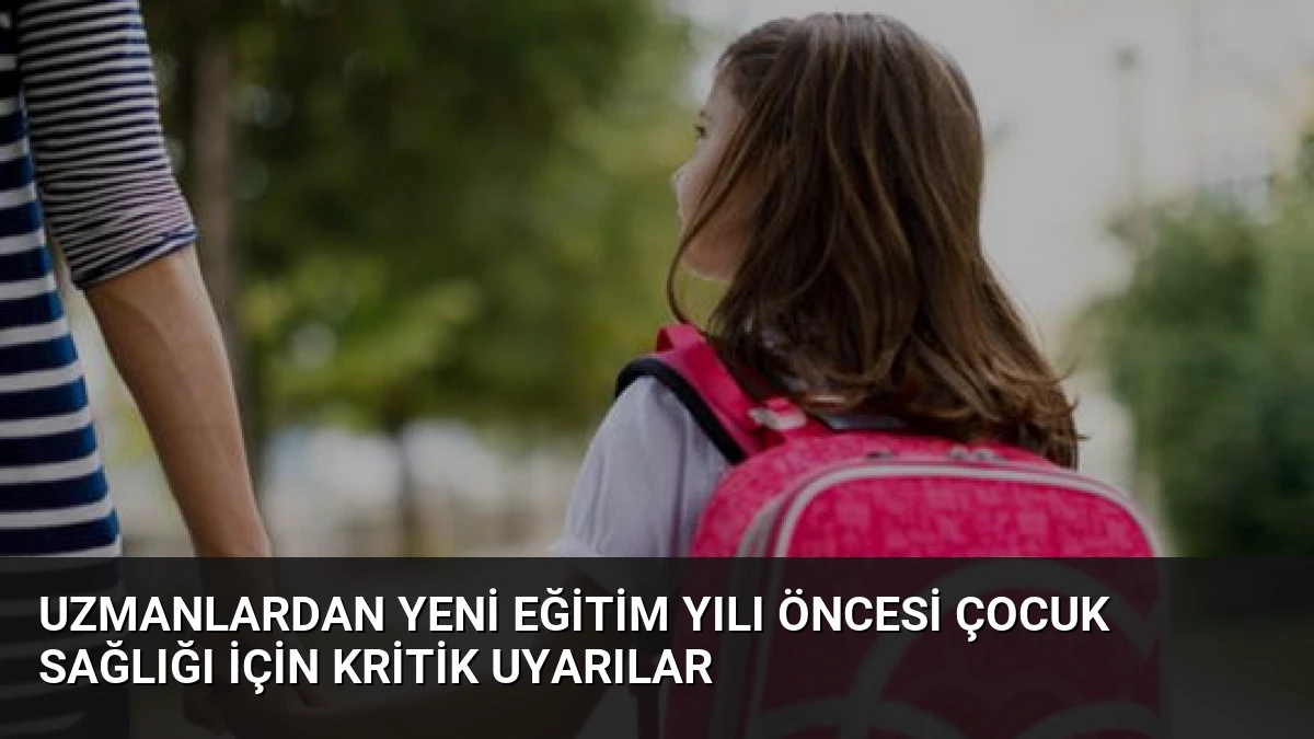 Uzmanlardan Yeni Eğitim Yılı Öncesi Çocuk Sağlığı İçin Kritik Uyarılar