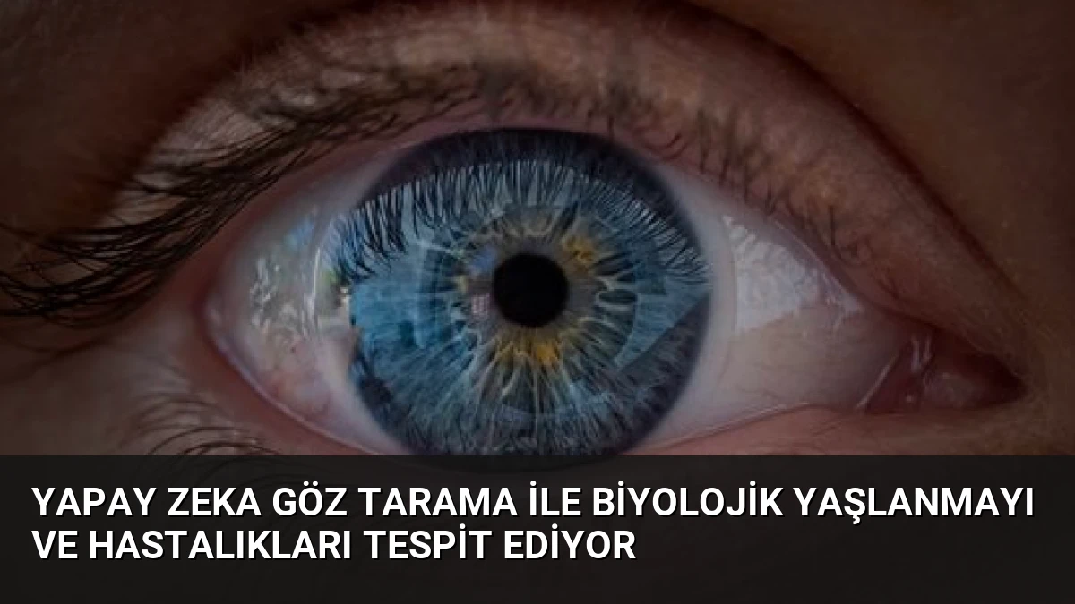 Yapay Zeka Göz Tarama ile Biyolojik Yaşlanmayı ve Hastalıkları Tespit Ediyor