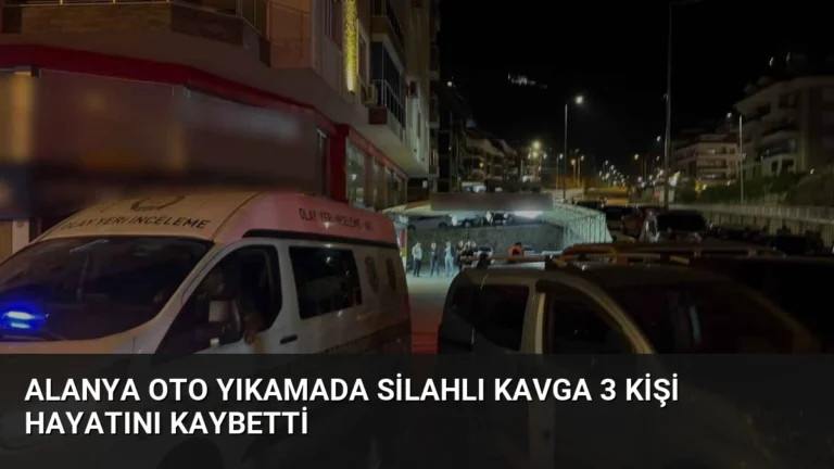 Alanya Oto Yıkamada Silahlı Kavga 3 Kişi Hayatını Kaybetti