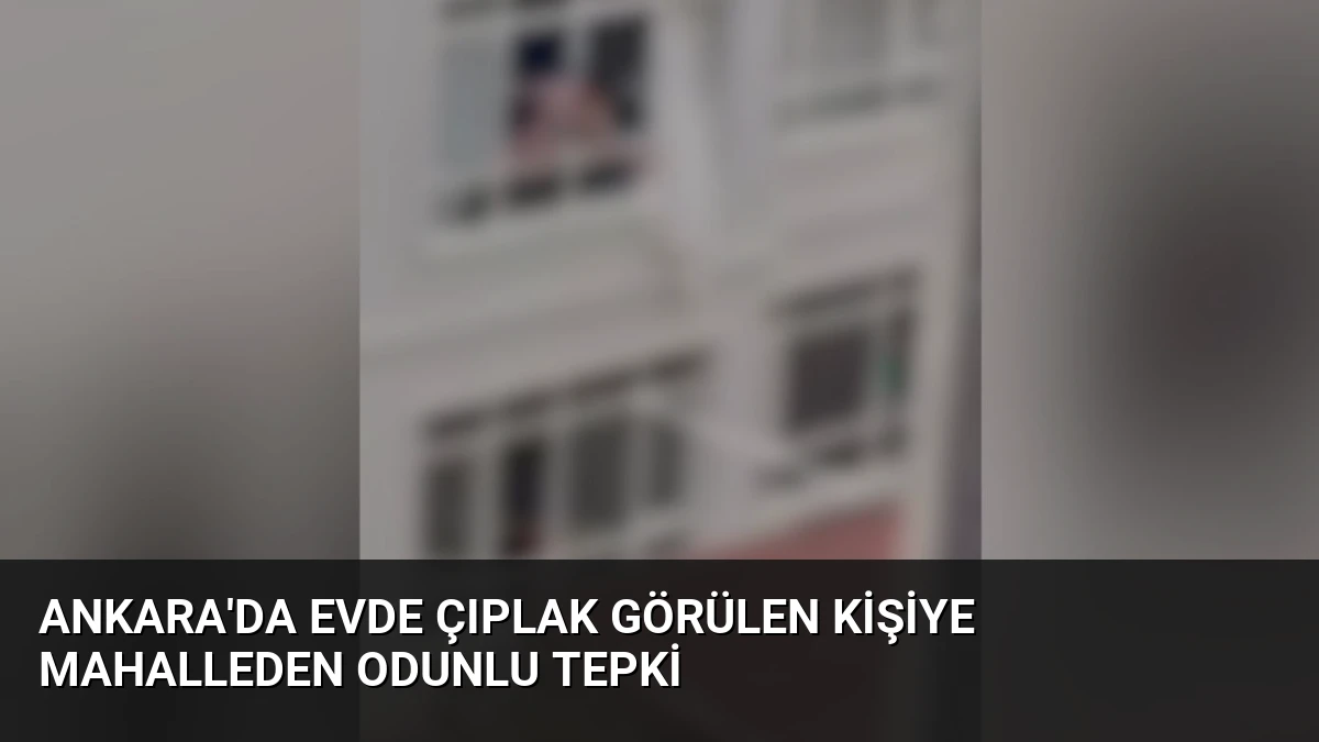Ankara’da Evde Çıplak Görülen Kişiye Mahalleden Odunlu Tepki