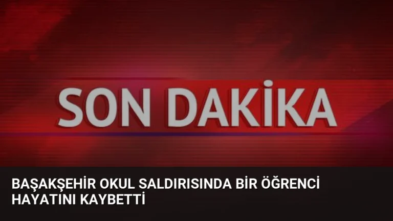 Başakşehir Okul Saldırısında Bir Öğrenci Hayatını Kaybetti