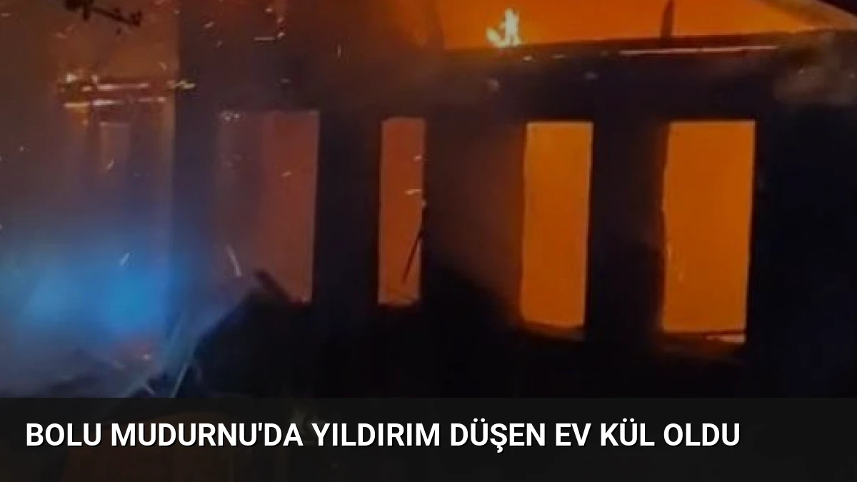 Bolu Mudurnu’da Yıldırım Düşen Ev Kül Oldu
