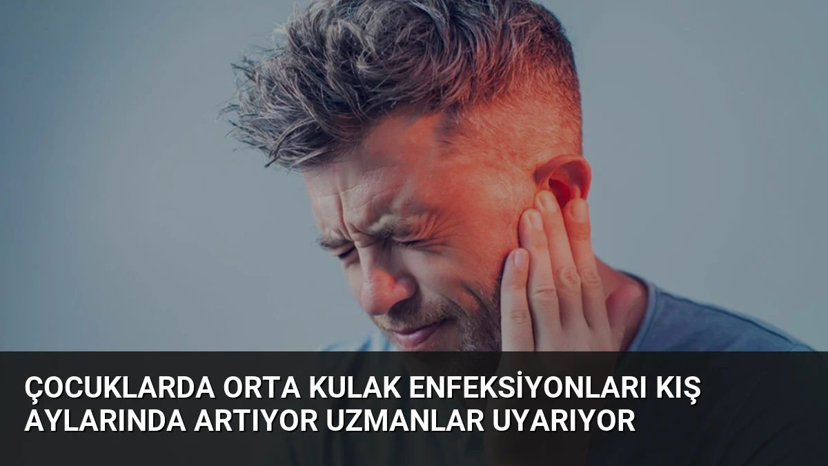 Çocuklarda Orta Kulak Enfeksiyonları Kış Aylarında Artıyor Uzmanlar Uyarıyor