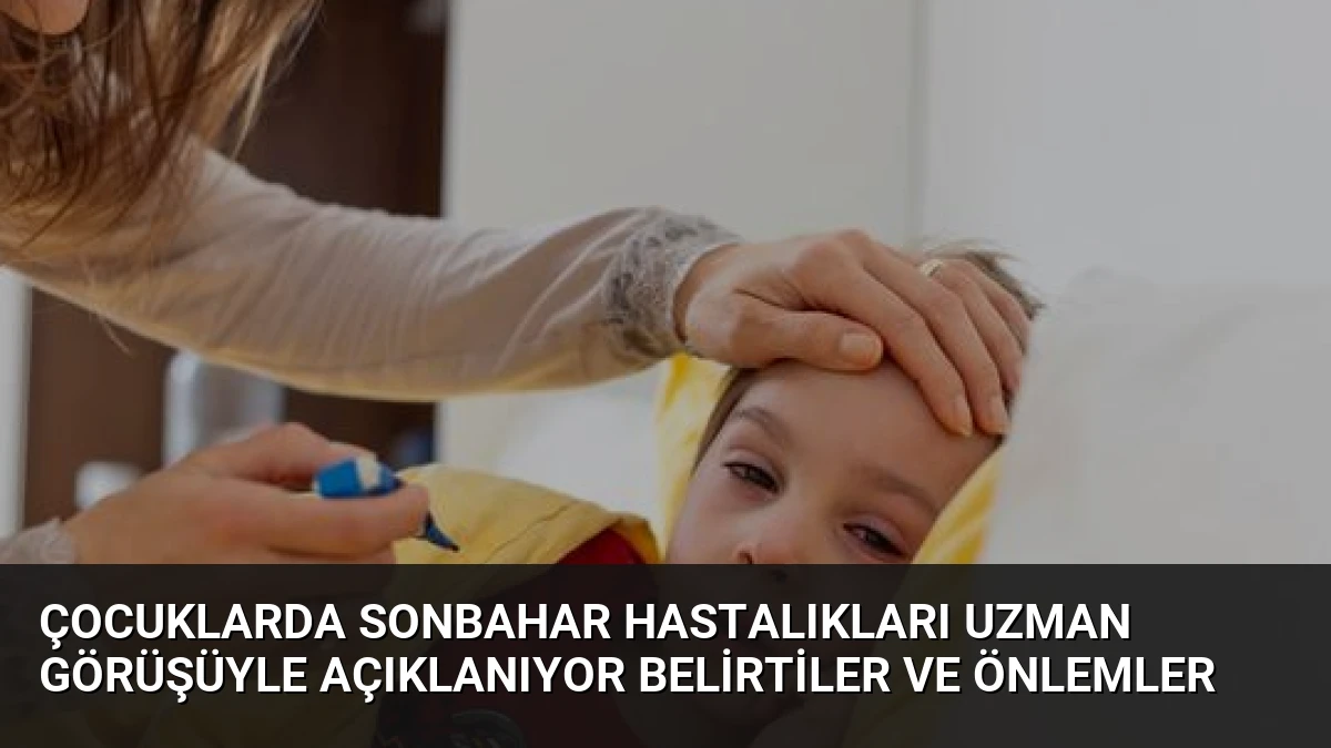Çocuklarda Sonbahar Hastalıkları Uzman Görüşüyle Açıklanıyor Belirtiler ve Önlemler