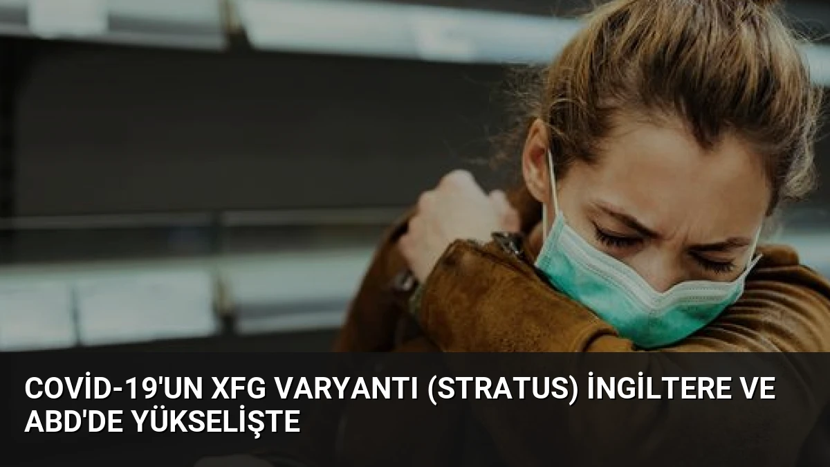 Covid-19’un XFG Varyantı (Stratus) İngiltere ve ABD’de Yükselişte