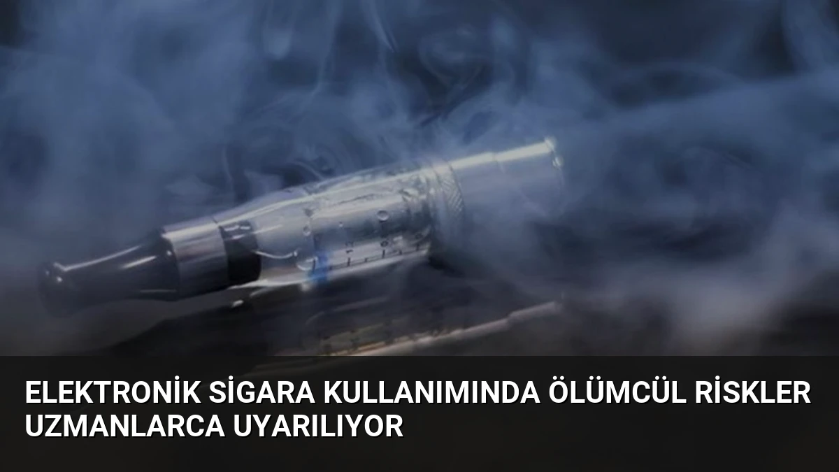Elektronik Sigara Kullanımında Ölümcül Riskler Uzmanlarca Uyarılıyor