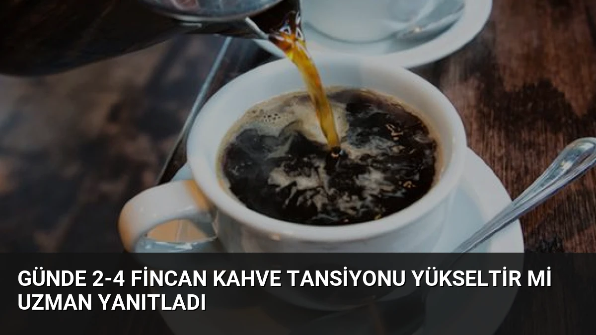 Günde 2-4 Fincan Kahve Tansiyonu Yükseltir mi Uzman Yanıtladı