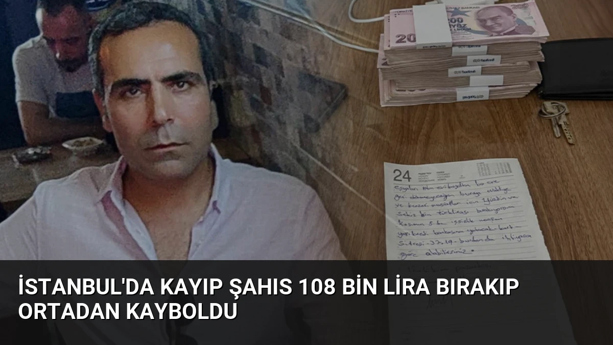 İstanbul’da Kayıp Şahıs 108 Bin Lira Bırakıp Ortadan Kayboldu