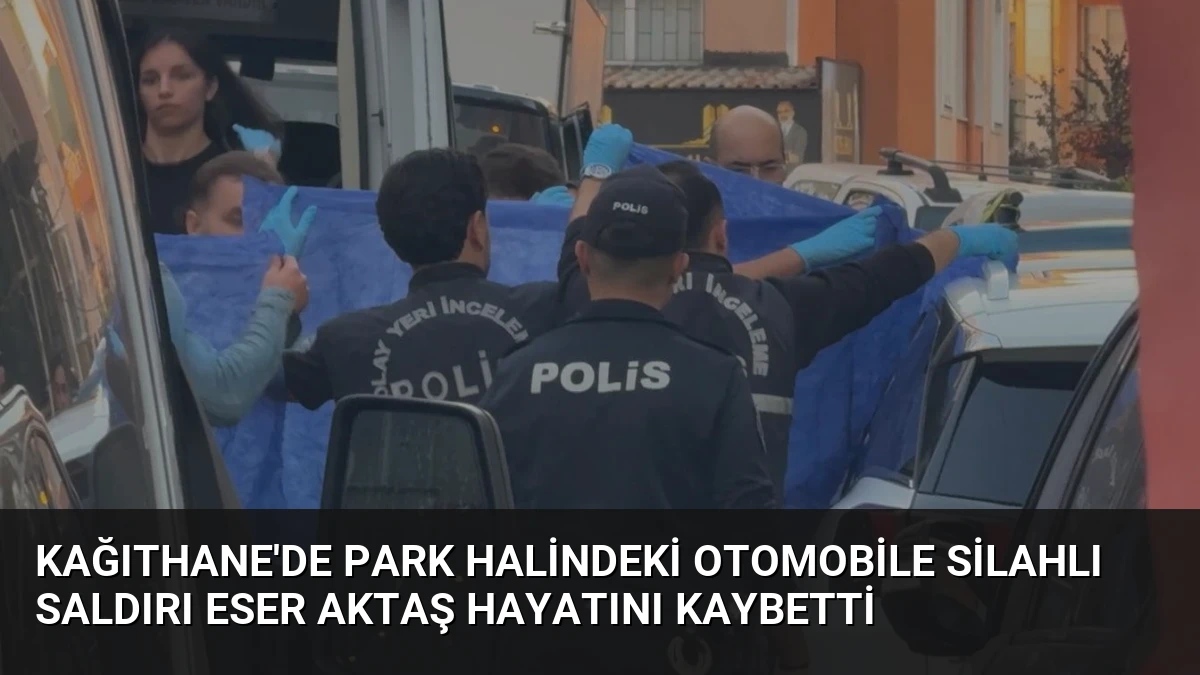 Kağıthane’de Park Halindeki Otomobile Silahlı Saldırı Eser Aktaş Hayatını Kaybetti